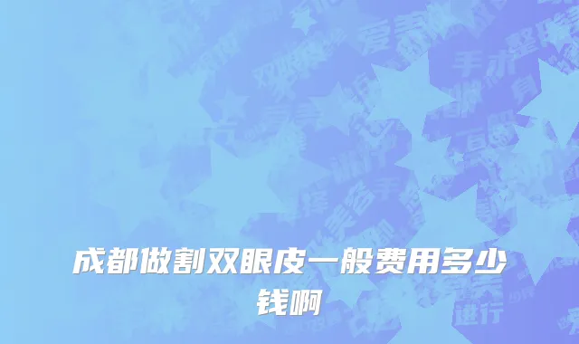 成都做割双眼皮一般费用多少钱啊