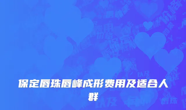 保定唇珠唇峰成形费用及适合人群