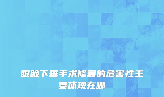 眼睑下垂手术修复的危害性主要体现在哪