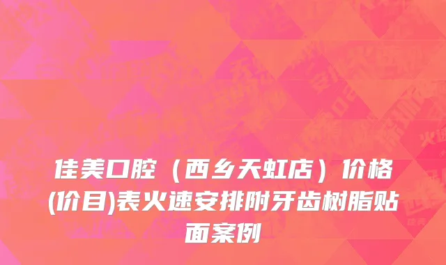 佳美口腔（西乡天虹店）价格(价目)表火速安排附牙齿树脂贴面案例