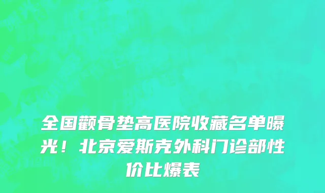全国颧骨垫高医院收藏名单曝光！北京爱斯克外科门诊部性价比爆表