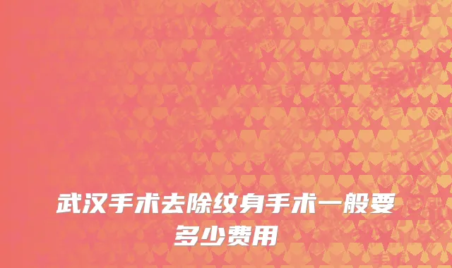武汉手术去除纹身手术一般要多少费用