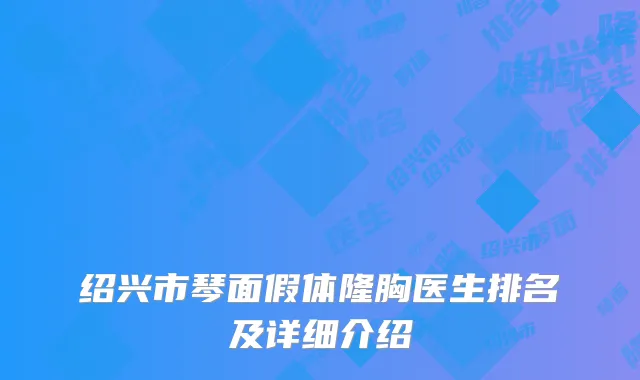 绍兴市琴面假体隆胸医生排名及详细介绍