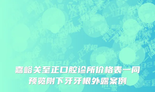 嘉峪关至正口腔诊所价格表一同预览附下牙牙根外露案例