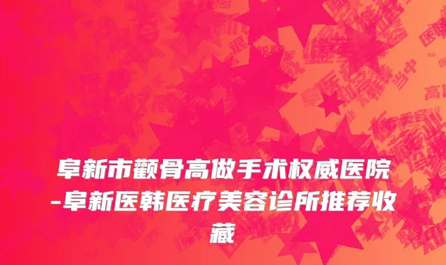 阜新市颧骨高做手术权威医院-阜新医韩医疗美容诊所推荐收藏