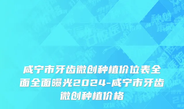 咸宁市牙齿微创种植价位表全面全面曝光2024-咸宁市牙齿微创种植价格