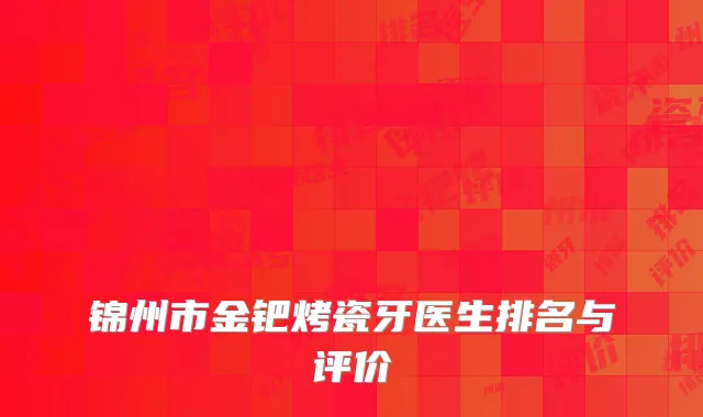 锦州市金钯烤瓷牙医生排名与评价