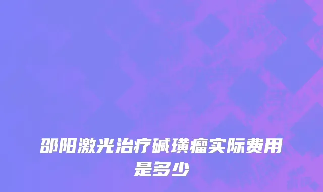 邵阳激光治疗碱璜瘤实际费用是多少