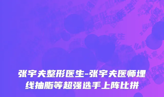 张宇夫整形医生-张宇夫医师埋线抽脂等超强选手上阵比拼