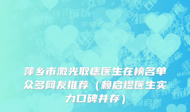 萍乡市激光取痣医生在榜名单众多网友推荐（赖启煜医生实力口碑并存）