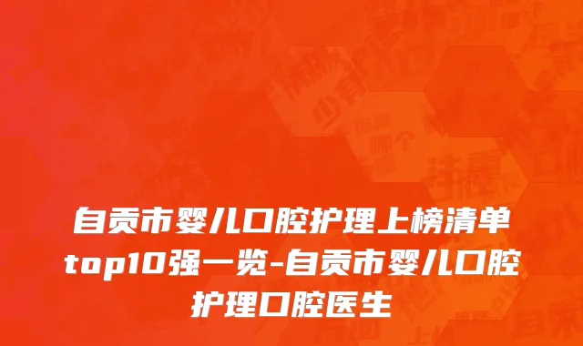 自贡市婴儿口腔护理上榜清单top10强一览-自贡市婴儿口腔护理口腔医生