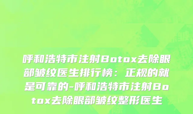 呼和浩特市注射Botox去除眼部皱纹医生排行榜：正规的就是可靠的-呼和浩特市注射Botox去除眼部皱纹整形医生