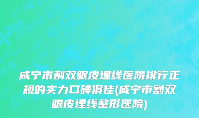 咸宁市割双眼皮埋线医院排行正规的实力口碑俱佳(咸宁市割双眼皮埋线整形医院)