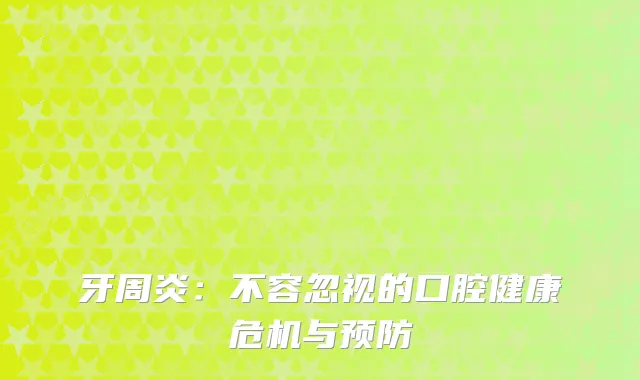 牙周炎：不容忽视的口腔健康危机与预防