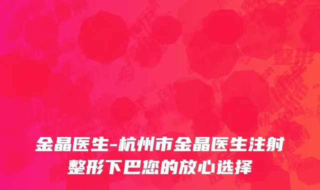 金晶医生-杭州市金晶医生注射整形下巴您的放心选择