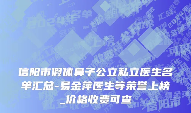 信阳市假体鼻子公立私立医生名单汇总-易金萍医生等荣誉上榜_价格收费可查