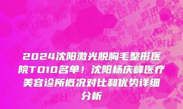 2024沈阳激光脱胸毛整形医院TO10名单!沈阳杨庆峰医疗美容诊所概况对比和优势详细分析