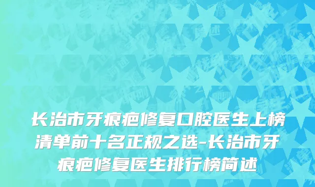 长治市牙痕疤修复口腔医生上榜清单前十名正规之选-长治市牙痕疤修复医生排行榜简述