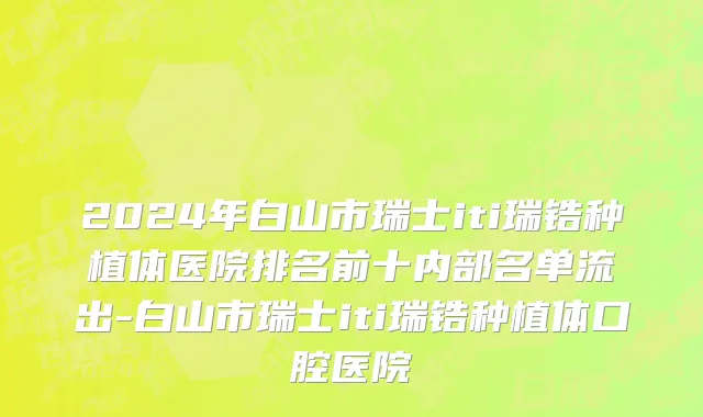2024年白山市瑞士iti瑞锆种植体医院排名前十内部名单流出-白山市瑞士iti瑞锆种植体口腔医院