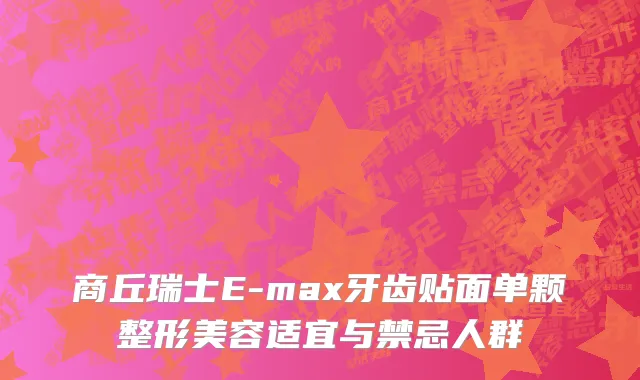 商丘瑞士E-max牙齿贴面单颗整形美容适宜与禁忌人群