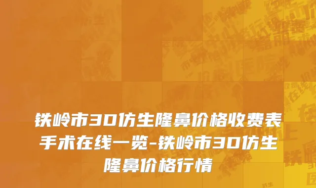 铁岭市3D仿生隆鼻价格收费表手术在线一览-铁岭市3D仿生隆鼻价格行情