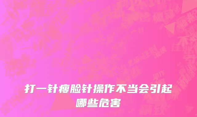 打一针瘦脸针操作不当会引起哪些危害