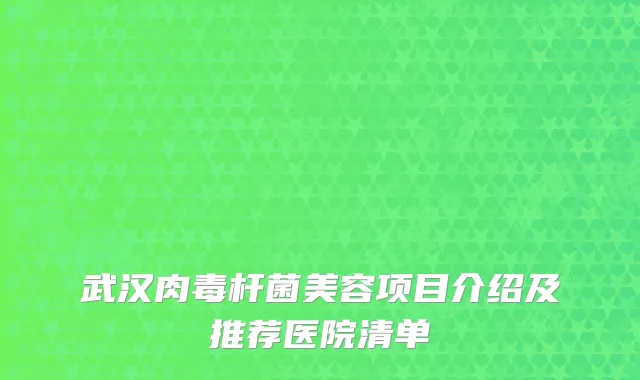 武汉肉毒杆菌美容项目介绍及推荐医院清单