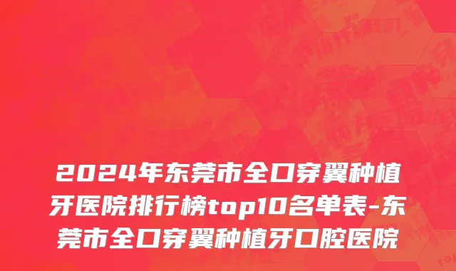 2024年东莞市全口穿翼种植牙医院排行榜top10名单表-东莞市全口穿翼种植牙口腔医院