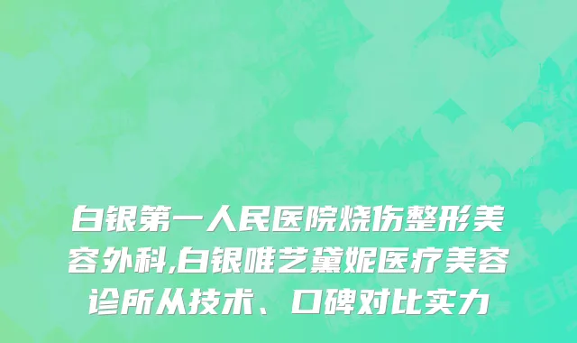 白银第一人民医院烧伤整形美容外科,白银唯艺黛妮医疗美容诊所从技术、口碑对比实力