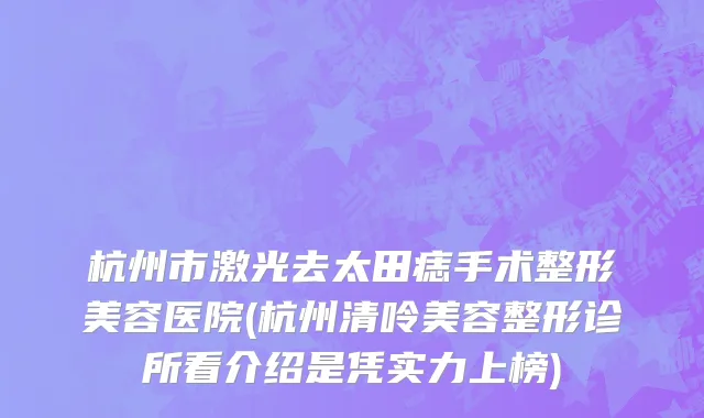 杭州市激光去太田痣手术整形美容医院(杭州清呤美容整形诊所看介绍是凭实力上榜)
