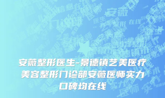 安薇整形医生-景德镇艺美医疗美容整形门诊部安薇医师实力口碑均在线