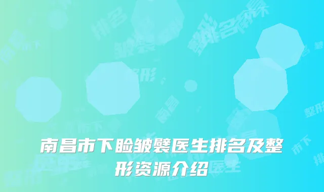 南昌市下睑皱襞医生排名及整形资源介绍