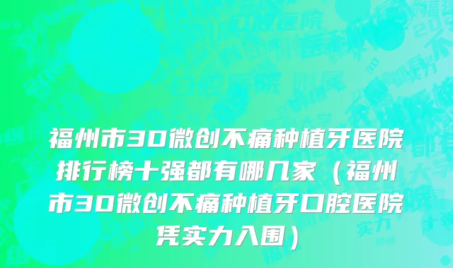 福州市3D微创不痛种植牙医院排行榜十强都有哪几家（福州市3D微创不痛种植牙口腔医院凭实力入围）