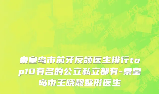 秦皇岛市前牙反颌医生排行top10有名的公立私立都有-秦皇岛市王晓靓整形医生