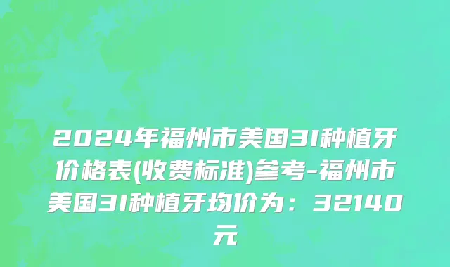 2024年福州市美国3I种植牙价格表(收费标准)参考-福州市美国3I种植牙均价为：32140元