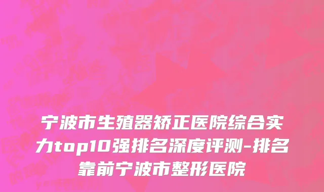 宁波市生殖器矫正医院综合实力top10强排名深度评测-排名靠前宁波市整形医院