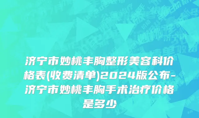 济宁市妙桃丰胸整形美容科价格表(收费清单)2024版公布-济宁市妙桃丰胸手术治疗价格是多少