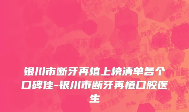 银川市断牙再植上榜清单各个口碑佳-银川市断牙再植口腔医生