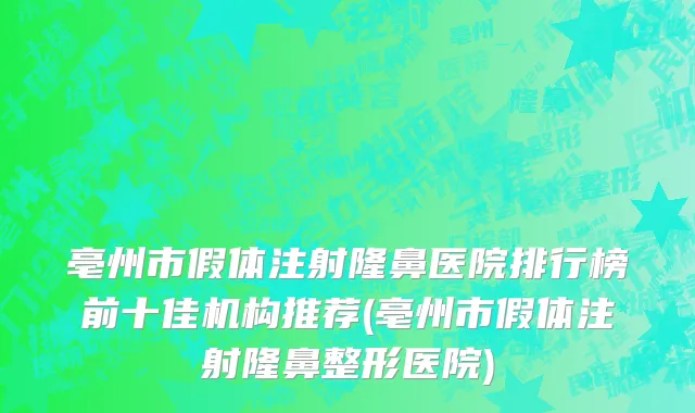 亳州市假体注射隆鼻医院排行榜前十佳机构推荐(亳州市假体注射隆鼻整形医院)