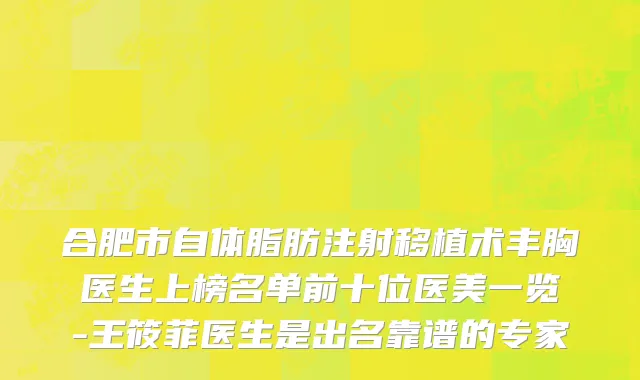 合肥市自体脂肪注射移植术丰胸医生上榜名单前十位医美一览-王筱菲医生是出名靠谱的专家