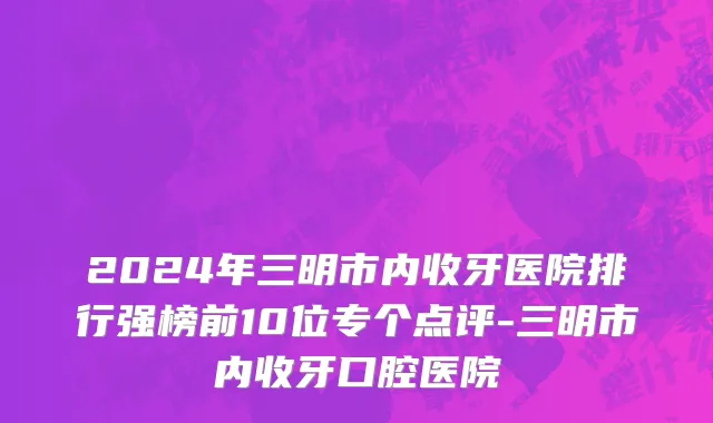 2024年三明市内收牙医院排行强榜前10位专个点评-三明市内收牙口腔医院