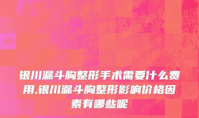 银川漏斗胸整形手术需要什么费用,银川漏斗胸整形影响价格因素有哪些呢