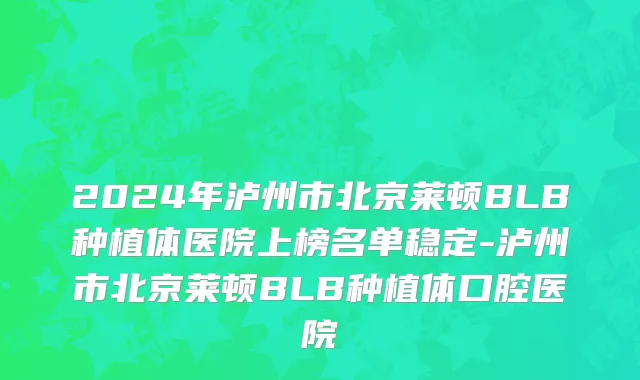 2024年泸州市北京莱顿BLB种植体医院上榜名单稳定-泸州市北京莱顿BLB种植体口腔医院