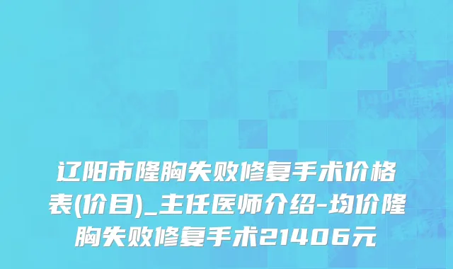 辽阳市隆胸失败修复手术价格表(价目)_主任医师介绍-均价隆胸失败修复手术21406元