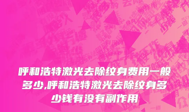 呼和浩特激光去除纹身费用一般多少,呼和浩特激光去除纹身多少钱有没有副作用