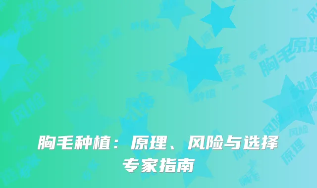 胸毛种植：原理、风险与选择专家指南