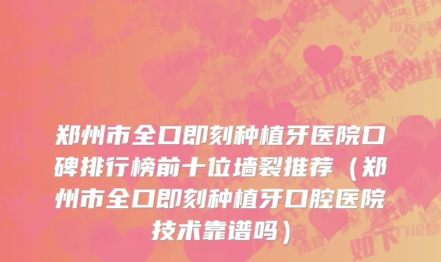 郑州市全口即刻种植牙医院口碑排行榜前十位墙裂推荐（郑州市全口即刻种植牙口腔医院技术靠谱吗）