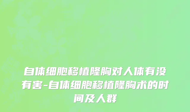 自体细胞移植隆胸对人体有没有害-自体细胞移植隆胸术的时间及人群