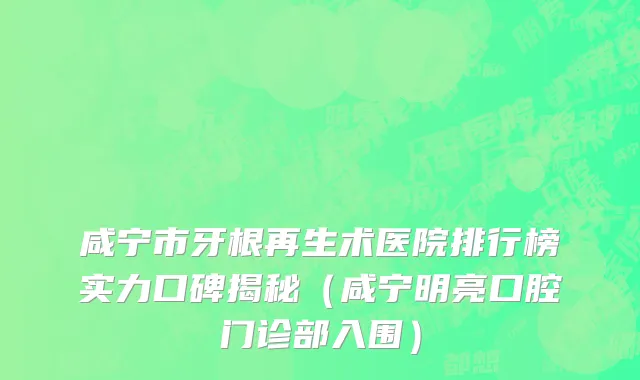 咸宁市牙根再生术医院排行榜实力口碑揭秘（咸宁明亮口腔门诊部入围）