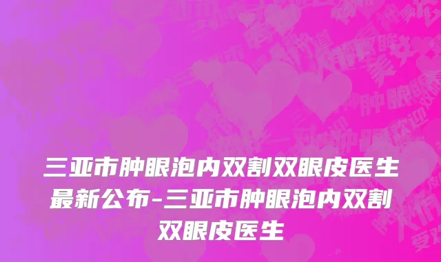 三亚市肿眼泡内双割双眼皮医生最新公布-三亚市肿眼泡内双割双眼皮医生